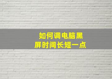 如何调电脑黑屏时间长短一点