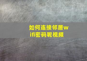 如何连接邻居wifi密码呢视频