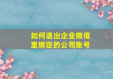 如何退出企业微信里绑定的公司账号