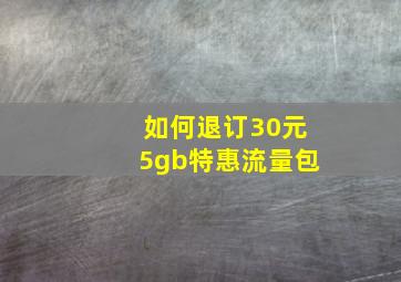 如何退订30元5gb特惠流量包