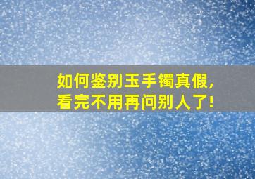 如何鉴别玉手镯真假,看完不用再问别人了!