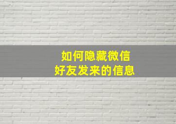 如何隐藏微信好友发来的信息