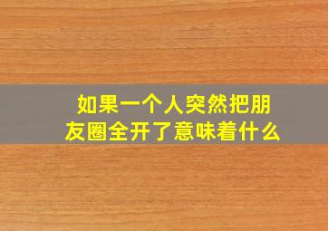 如果一个人突然把朋友圈全开了意味着什么