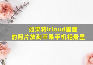 如果将icloud里面的照片放到苹果手机相册里