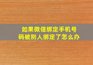 如果微信绑定手机号码被别人绑定了怎么办