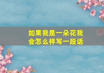 如果我是一朵花我会怎么样写一段话