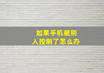 如果手机被别人控制了怎么办