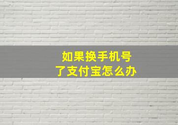 如果换手机号了支付宝怎么办