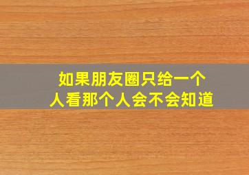 如果朋友圈只给一个人看那个人会不会知道