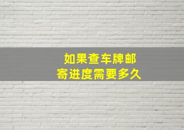 如果查车牌邮寄进度需要多久