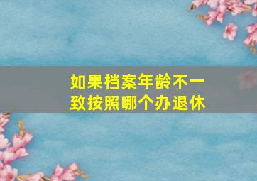 如果档案年龄不一致按照哪个办退休