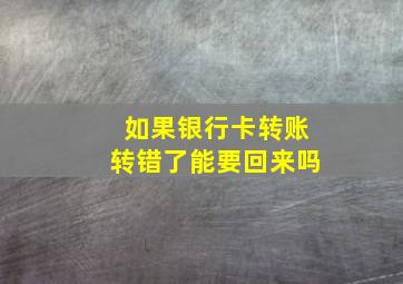 如果银行卡转账转错了能要回来吗