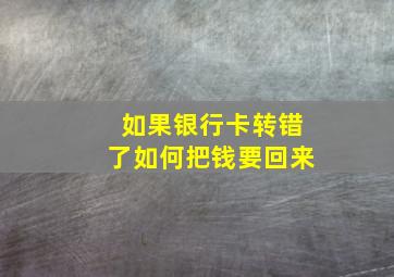 如果银行卡转错了如何把钱要回来