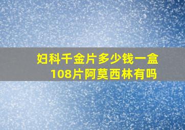 妇科千金片多少钱一盒108片阿莫西林有吗