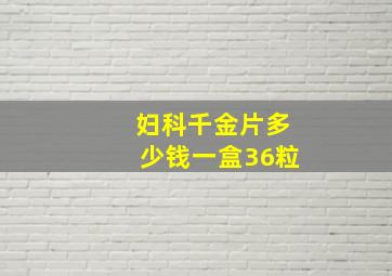 妇科千金片多少钱一盒36粒