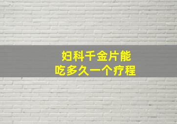 妇科千金片能吃多久一个疗程