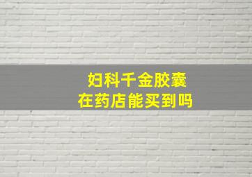 妇科千金胶囊在药店能买到吗