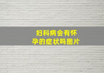 妇科病会有怀孕的症状吗图片