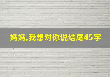 妈妈,我想对你说结尾45字