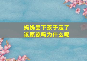 妈妈丢下孩子走了该原谅吗为什么呢