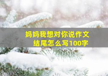 妈妈我想对你说作文结尾怎么写100字