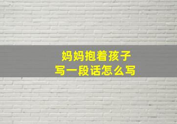 妈妈抱着孩子写一段话怎么写