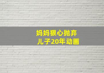 妈妈狠心抛弃儿子20年动画