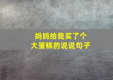 妈妈给我买了个大蛋糕的说说句子