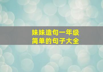 妹妹造句一年级简单的句子大全