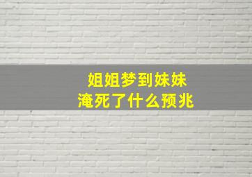 姐姐梦到妹妹淹死了什么预兆