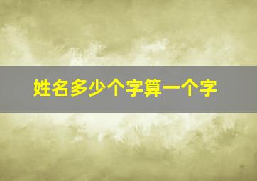 姓名多少个字算一个字