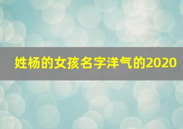 姓杨的女孩名字洋气的2020