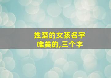 姓楚的女孩名字唯美的,三个字