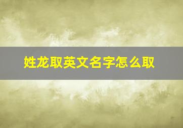 姓龙取英文名字怎么取