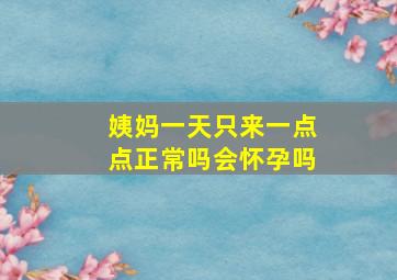 姨妈一天只来一点点正常吗会怀孕吗