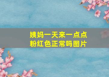 姨妈一天来一点点粉红色正常吗图片