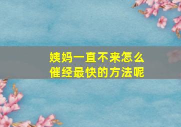 姨妈一直不来怎么催经最快的方法呢