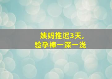 姨妈推迟3天,验孕棒一深一浅