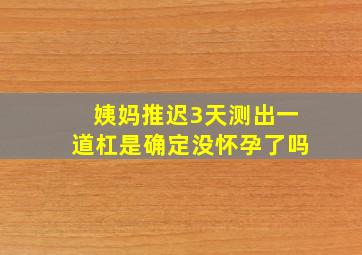 姨妈推迟3天测出一道杠是确定没怀孕了吗