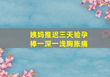 姨妈推迟三天验孕棒一深一浅胸胀痛