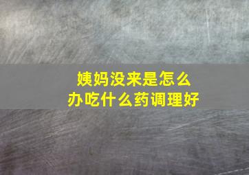 姨妈没来是怎么办吃什么药调理好