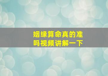 姻缘算命真的准吗视频讲解一下