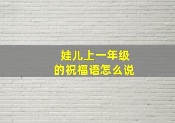 娃儿上一年级的祝福语怎么说