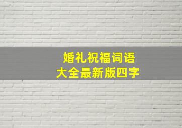 婚礼祝福词语大全最新版四字