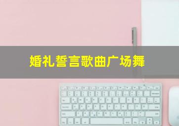 婚礼誓言歌曲广场舞