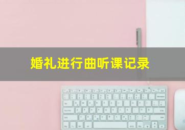 婚礼进行曲听课记录