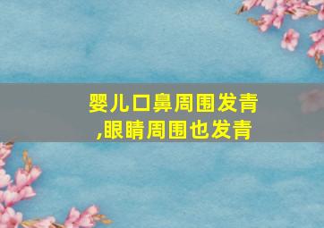 婴儿口鼻周围发青,眼睛周围也发青