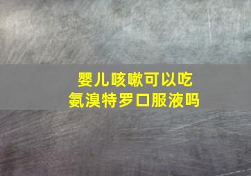 婴儿咳嗽可以吃氨溴特罗口服液吗