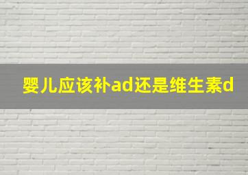 婴儿应该补ad还是维生素d