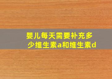 婴儿每天需要补充多少维生素a和维生素d